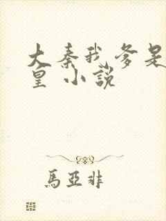 大秦我爹是秦始皇 小说