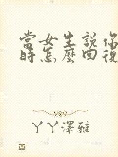 当女生说你很烦时怎么回复