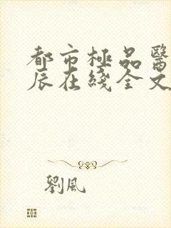 都市极品医神叶辰在线全文免费阅读