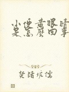 小便黄眼睛干涩是怎么回事