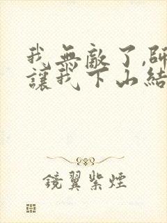 我无敌了,师父让我下山结婚小说阅读全部