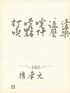 打喷嚏流清鼻涕吃点什么药