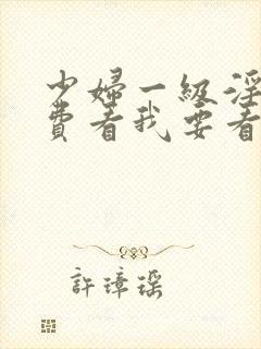 少妇一级淫片免费看我要看