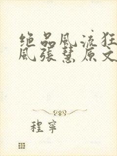 绝品风流狂医林风张慧原文免费阅读