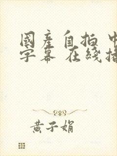 国产自拍 中文字幕 在线播放