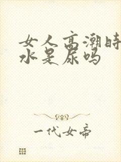 女人高潮时喷的水是尿吗