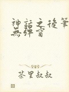 神话之后笔趣阁无弹窗