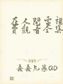 在人间电视剧免费观看全集完整版高清