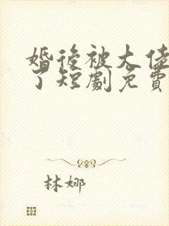 婚后被大佬宠坏了短剧免费观看全集