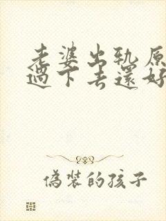 老婆出轨原谅了过下去还好嘛