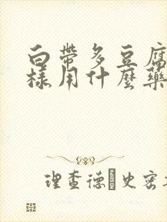 白带多豆腐渣一样用什么药治疗