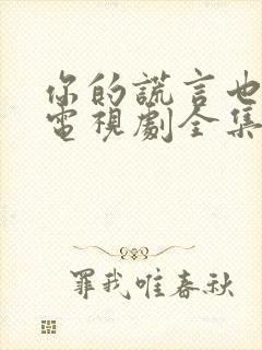 你的谎言也动听电视剧全集免费看