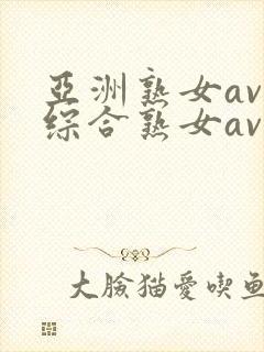 亚洲熟女av和综合熟女av