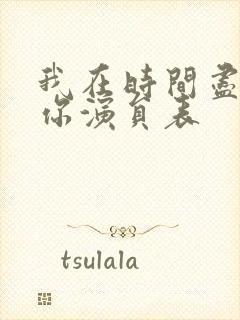 我在时间尽头等你演员表