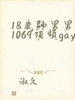 18岁帅男男男1069视频gay