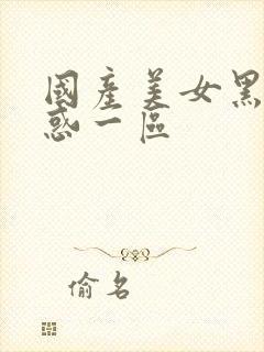 国产美女黑丝诱惑一区