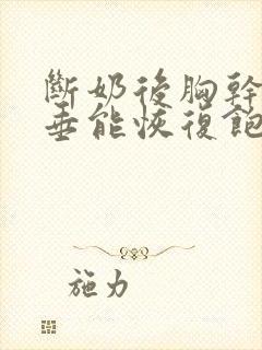 断奶后胸干瘪下垂能恢复饱满