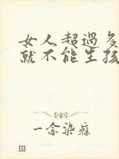 女人超过多少岁就不能生孩子了