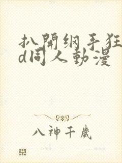 扒开纲手狂揉3d同人动漫