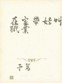 在家带娃叫什么职业