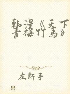 韩漫《天下第一青梅竹马》