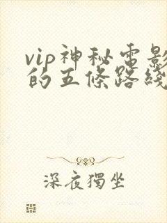 vip神秘电影的五条路线