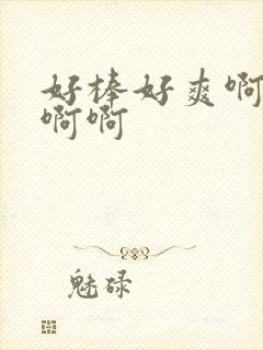 好棒好爽啊啊啊啊啊