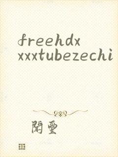 freehdxxxxtubezechi封面