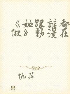 《她跟谁都可以做》动漫在线