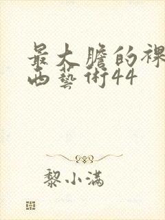 最大胆的裸体西西艺术44