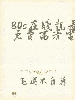 80s在线观看免费高清电视剧下载