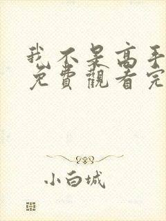 我不是高手短剧免费观看完整版