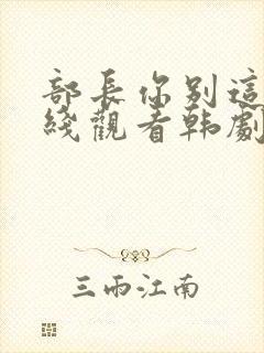 部长你别这样在线观看韩剧免费