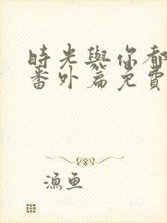 时光与你都很甜番外篇免费观看