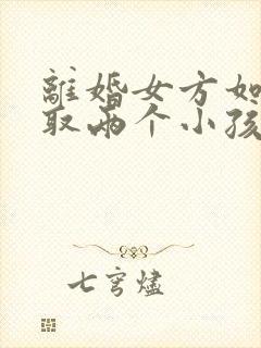 离婚女方如何争取两个小孩抚养权