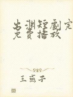 出渊短剧完整版免费播放