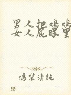 男人把鸡鸡插进女人屁眼里的视频