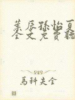 叶辰孙怡夏若雪全文免费听书软件