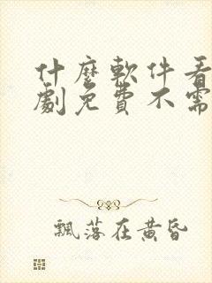 什么软件看电视剧免费不需要vip