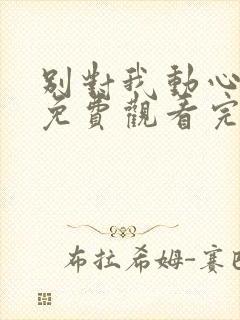 别对我动心短剧免费观看完整版