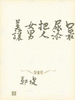 美女把尿口扒开让男人添最新章节