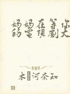 妈妈在等你免费的电视剧大全