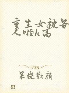 重生女被各种男人啪h高