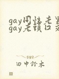 gay同性老男gay老头囗交
