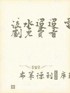 流水迢迢 电视剧免费看