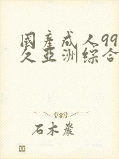 国产成人99久久亚洲综合精品