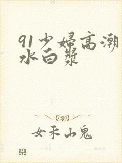 91少妇高潮喷水白浆封面