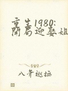 重生1980:开局迎娶姐姐闺蜜在线下载封面