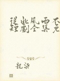 从此风雨不同舟短剧全集免费观看