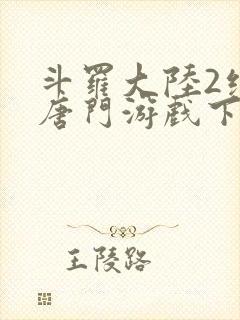 斗罗大陆2绝世唐门游戏下载